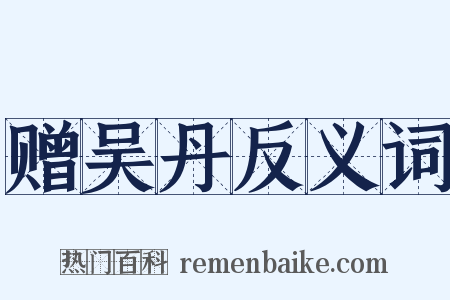 赠吴丹反义词是什么意思的图片